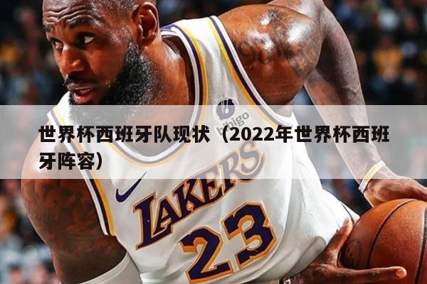 世界杯西班牙队现状（2022年世界杯西班牙阵容）