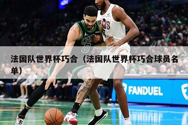法国队世界杯巧合（法国队世界杯巧合球员名单）