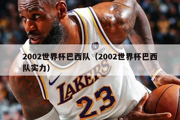 2002世界杯巴西队（2002世界杯巴西队实力）