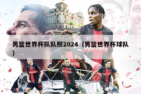 男篮世界杯队队照2024（男篮世界杯球队）