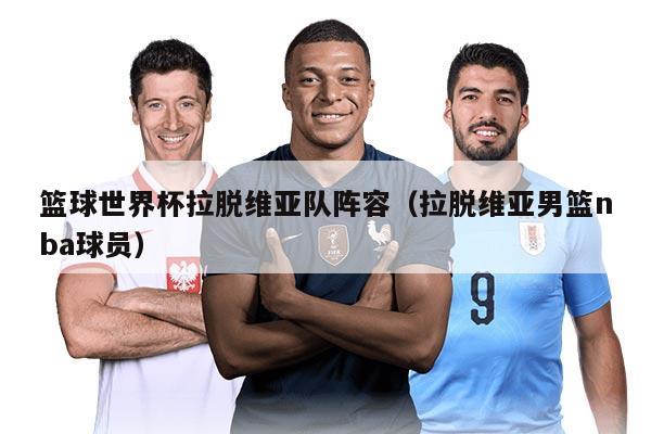 篮球世界杯拉脱维亚队阵容（拉脱维亚男篮nba球员）