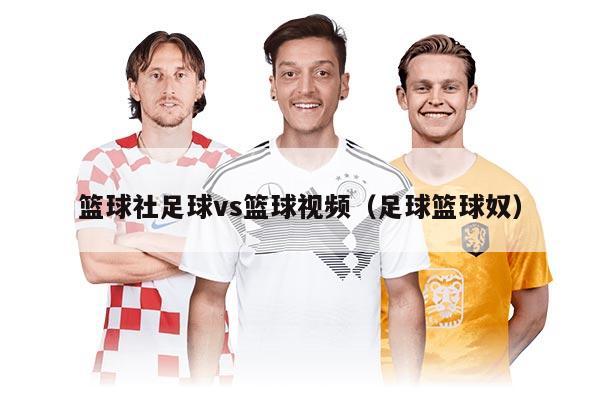篮球社足球vs篮球视频（足球篮球奴）