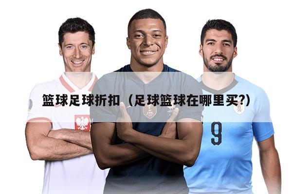 篮球足球折扣（足球篮球在哪里买?）