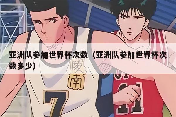 亚洲队参加世界杯次数（亚洲队参加世界杯次数多少）