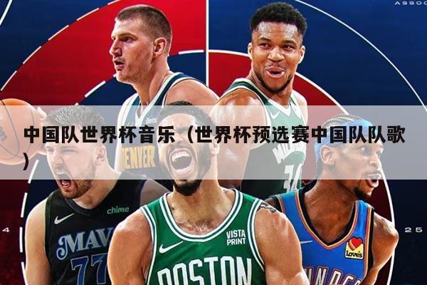 中国队世界杯音乐（世界杯预选赛中国队队歌）