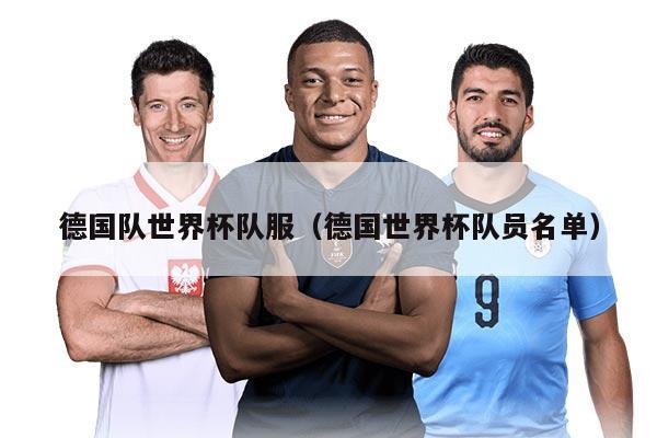 德国队世界杯队服（德国世界杯队员名单）
