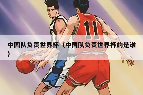 中国队负责世界杯（中国队负责世界杯的是谁）