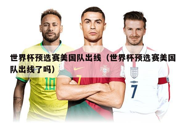 世界杯预选赛美国队出线（世界杯预选赛美国队出线了吗）
