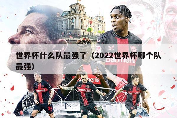 世界杯什么队最强了（2022世界杯哪个队最强）
