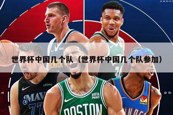 世界杯中国几个队（世界杯中国几个队参加）