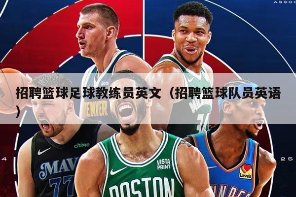 招聘篮球足球教练员英文（招聘篮球队员英语）