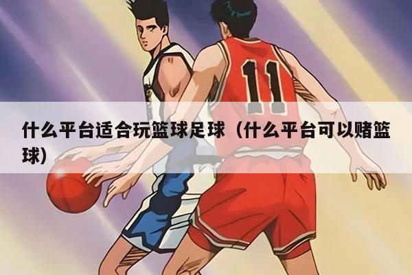 什么平台适合玩篮球足球（什么平台可以赌篮球）