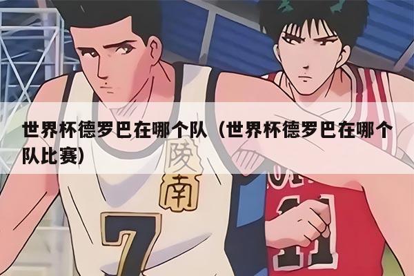 世界杯德罗巴在哪个队（世界杯德罗巴在哪个队比赛）