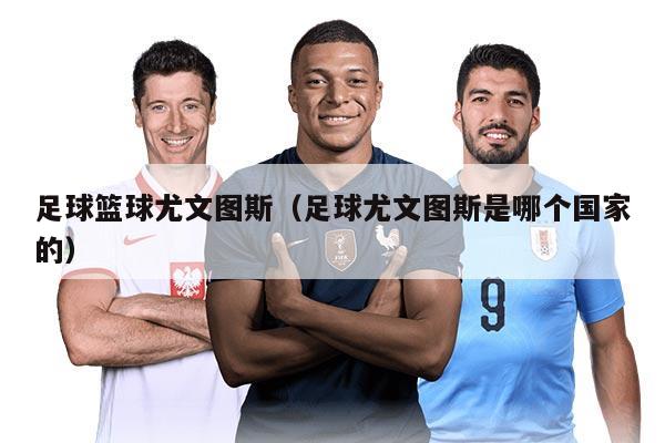 足球篮球尤文图斯（足球尤文图斯是哪个国家的）