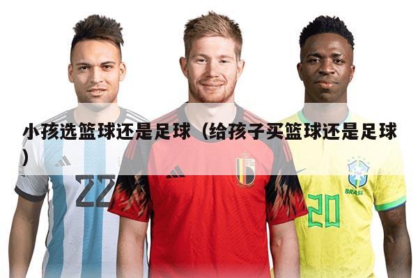 小孩选篮球还是足球（给孩子买篮球还是足球）