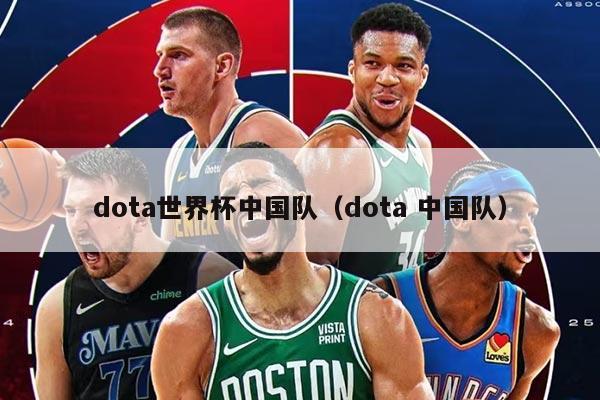dota世界杯中国队（dota 中国队）