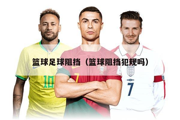 篮球足球阻挡（篮球阻挡犯规吗）