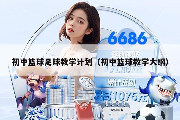 初中篮球足球教学计划（初中篮球教学大纲）