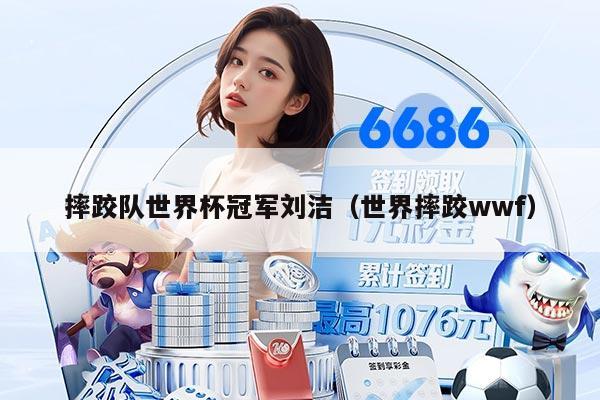 摔跤队世界杯冠军刘洁（世界摔跤wwf）