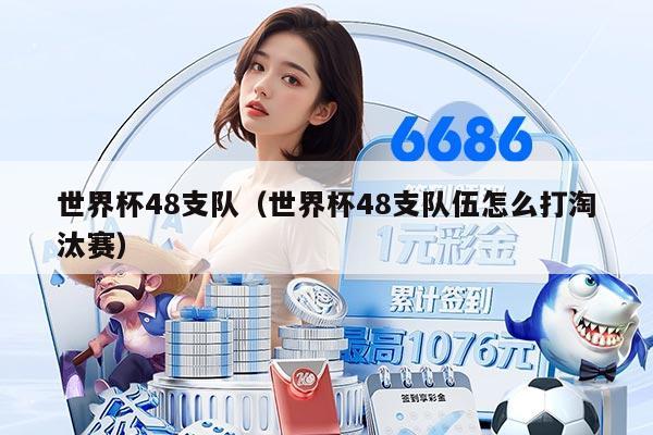 世界杯48支队（世界杯48支队伍怎么打淘汰赛）