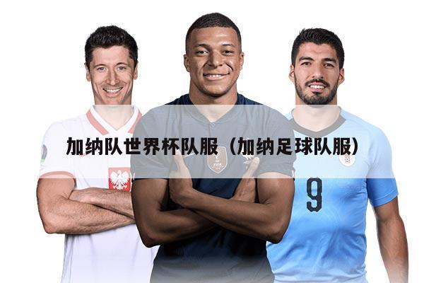 加纳队世界杯队服（加纳足球队服）