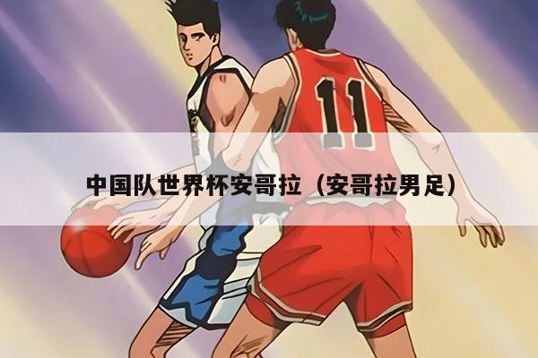 中国队世界杯安哥拉（安哥拉男足）