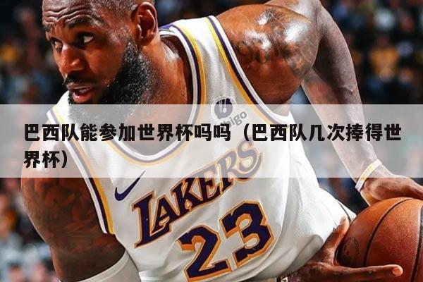 巴西队能参加世界杯吗吗（巴西队几次捧得世界杯）