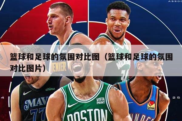 篮球和足球的氛围对比图（篮球和足球的氛围对比图片）