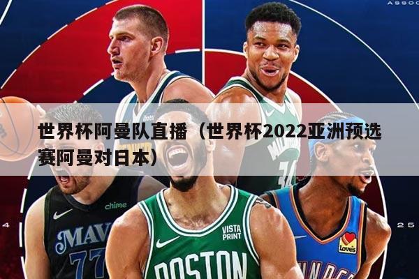 世界杯阿曼队直播（世界杯2022亚洲预选赛阿曼对日本）