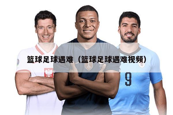 篮球足球遇难（篮球足球遇难视频）