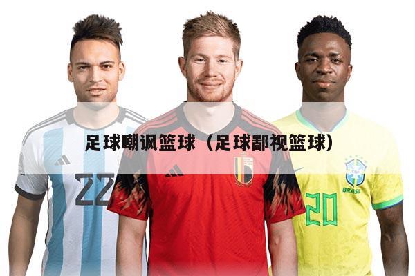 足球嘲讽篮球（足球鄙视篮球）