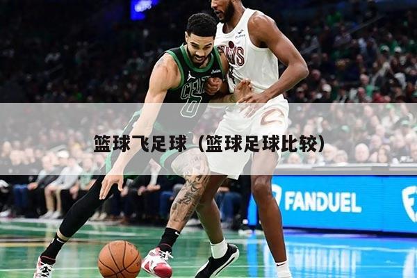 篮球飞足球（篮球足球比较）