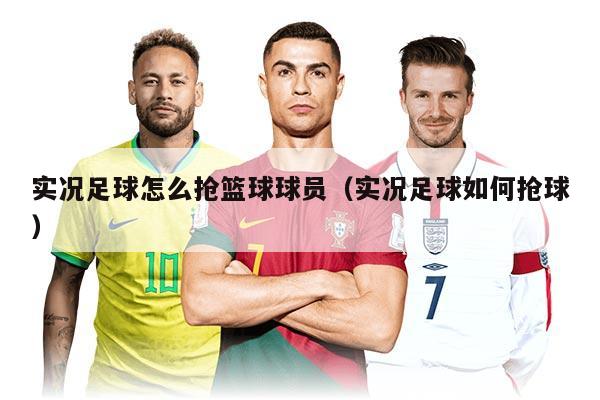 实况足球怎么抢篮球球员（实况足球如何抢球）